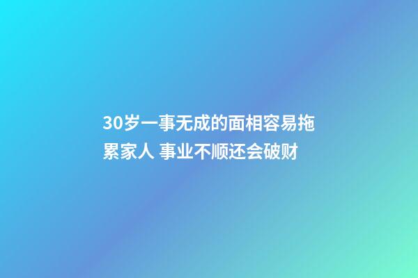 30岁一事无成的面相容易拖累家人 事业不顺还会破财